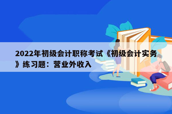 2022年初级会计职称考试《初级会计实务》练习题：营业外收入