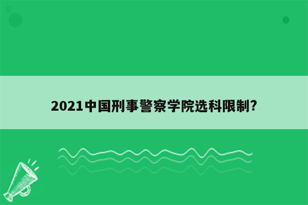 2021中国刑事警察学院选科限制?