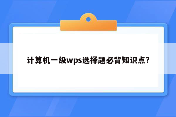 计算机一级wps选择题必背知识点?