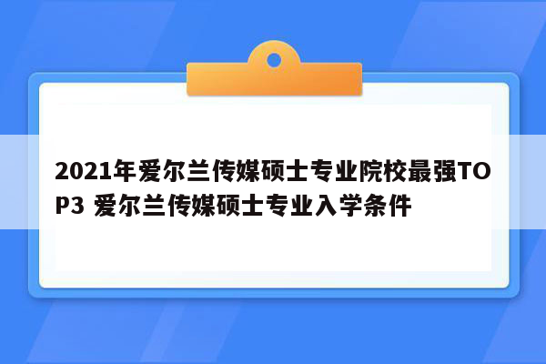 2021年爱尔兰传媒硕士专业院校最强TOP3 爱尔兰传媒硕士专业入学条件