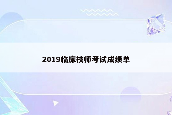 2019临床技师考试成绩单