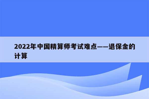 2022年中国精算师考试难点——退保金的计算