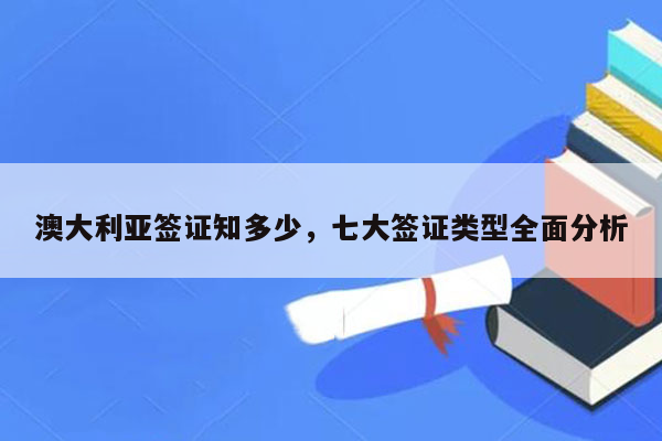 澳大利亚签证知多少，七大签证类型全面分析