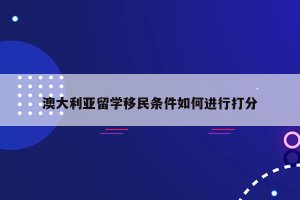 澳大利亚留学移民条件如何进行打分