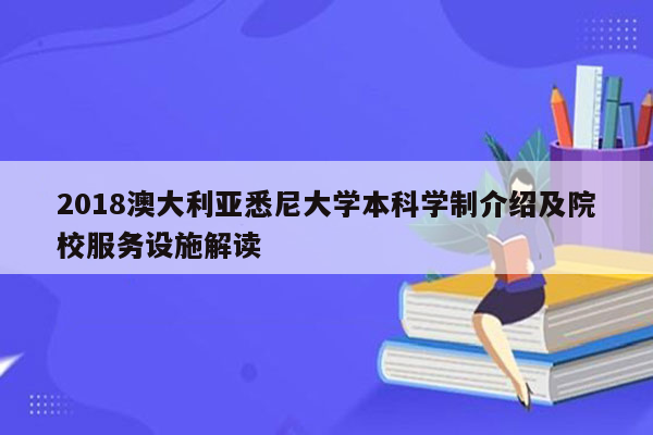 2018澳大利亚悉尼大学本科学制介绍及院校服务设施解读