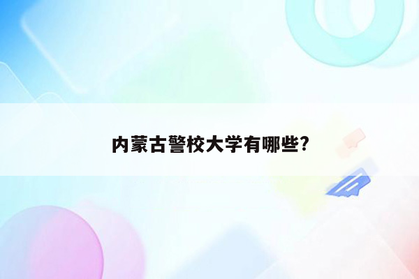 内蒙古警校大学有哪些?