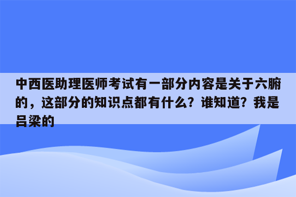 中西医助理医师考试有一部分内容是关于六腑的，这部分的知识点都有什么？谁知道？我是吕梁的