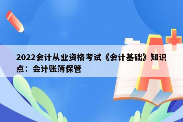 2022会计从业资格考试《会计基础》知识点：会计账簿保管