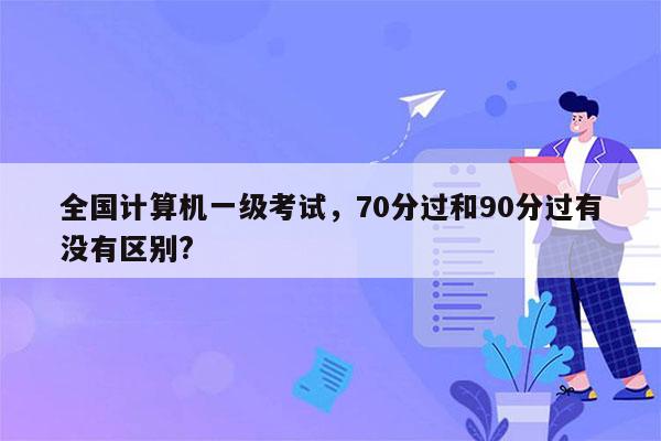 全国计算机一级考试，70分过和90分过有没有区别?