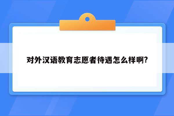 对外汉语教育志愿者待遇怎么样啊?