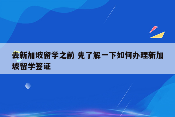 去新加坡留学之前 先了解一下如何办理新加坡留学签证