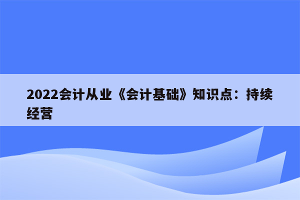 2022会计从业《会计基础》知识点：持续经营