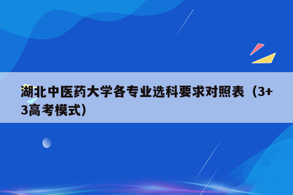 湖北中医药大学各专业选科要求对照表（3+3高考模式）