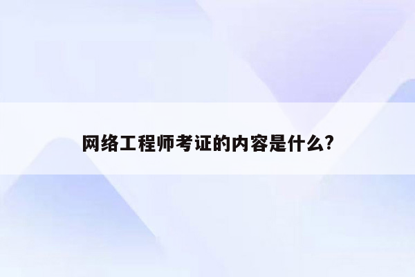 网络工程师考证的内容是什么?