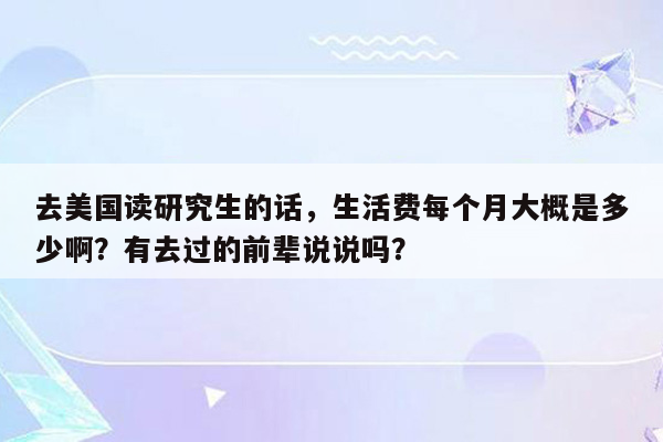 去美国读研究生的话，生活费每个月大概是多少啊？有去过的前辈说说吗？