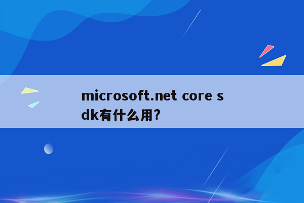 microsoft.net core sdk有什么用?