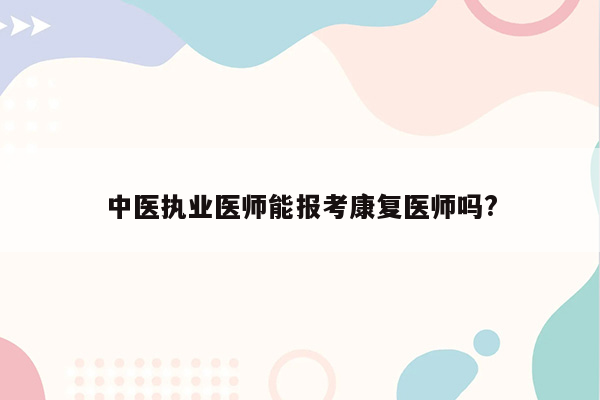 中医执业医师能报考康复医师吗?