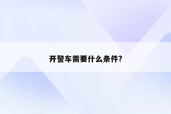 开警车需要什么条件?