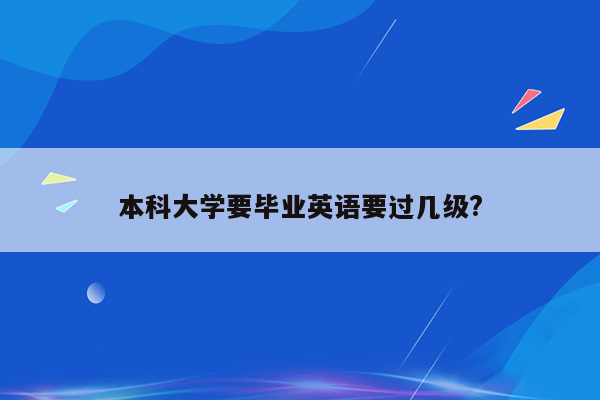 本科大学要毕业英语要过几级?