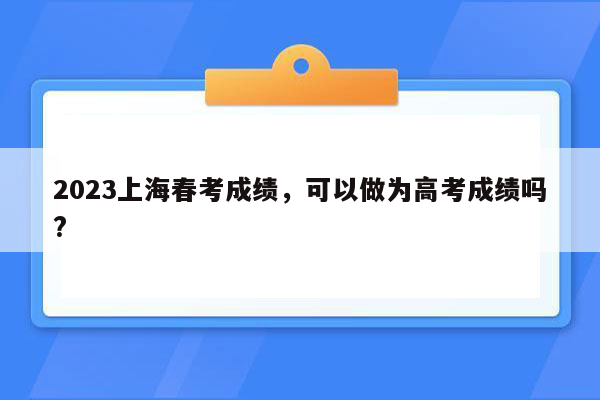 2023上海春考成绩，可以做为高考成绩吗?