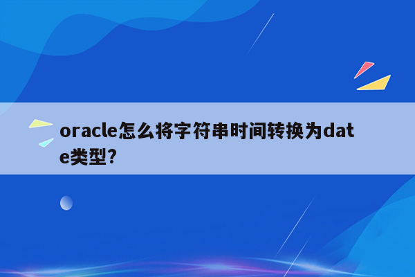 oracle怎么将字符串时间转换为date类型?