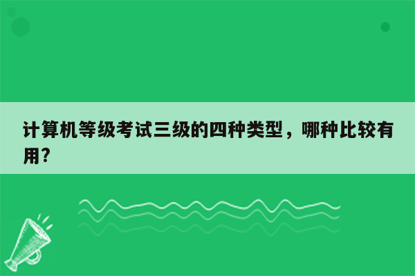 计算机等级考试三级的四种类型，哪种比较有用?