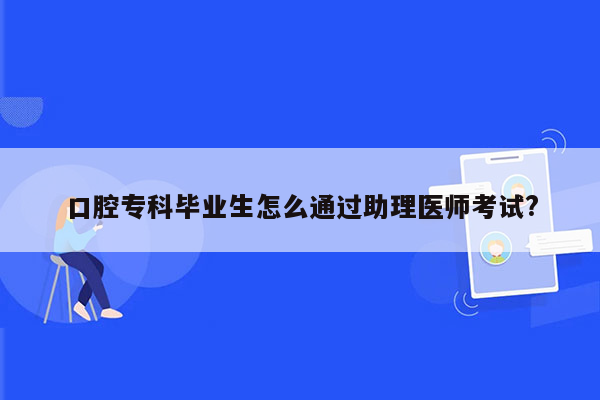 口腔专科毕业生怎么通过助理医师考试?