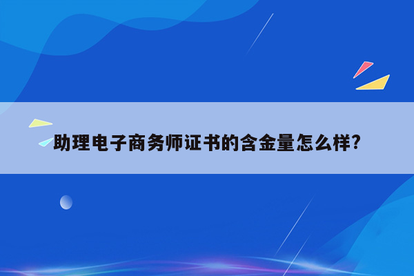 助理电子商务师证书的含金量怎么样?