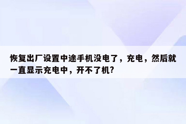 恢复出厂设置中途手机没电了，充电，然后就一直显示充电中，开不了机?