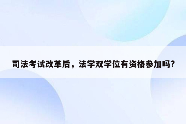 司法考试改革后，法学双学位有资格参加吗?