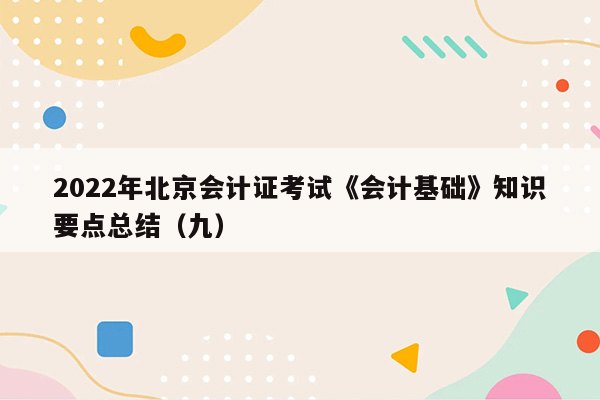 2022年北京会计证考试《会计基础》知识要点总结（九）