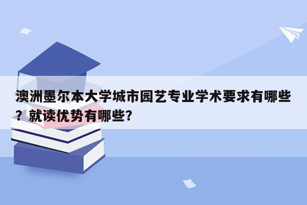 澳洲墨尔本大学城市园艺专业学术要求有哪些？就读优势有哪些？