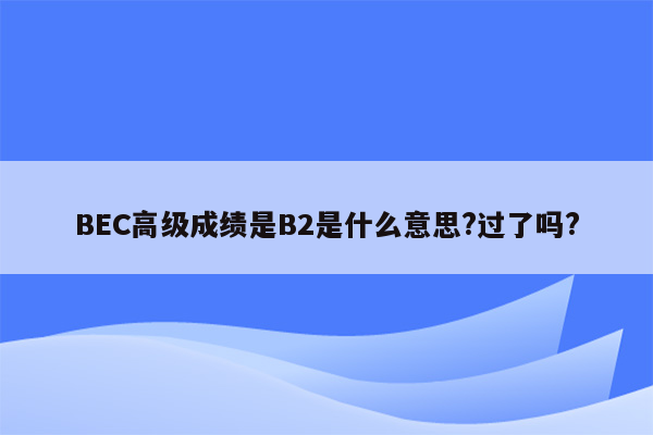 BEC高级成绩是B2是什么意思?过了吗?