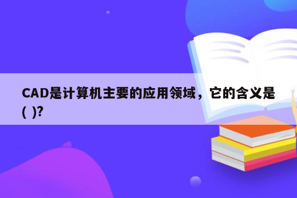 CAD是计算机主要的应用领域，它的含义是( )?