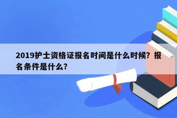 2019护士资格证报名时间是什么时候？报名条件是什么？