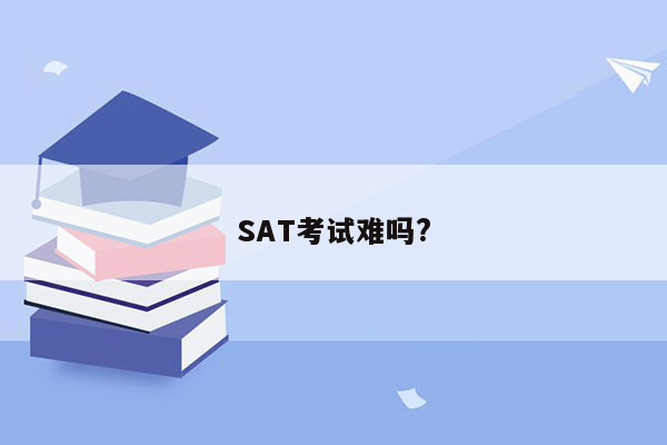 SAT考试难吗?