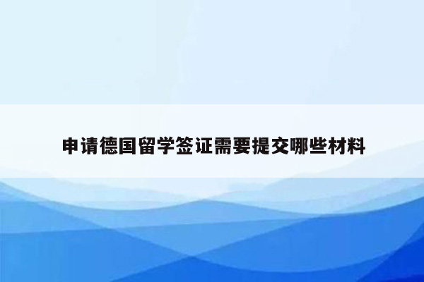 申请德国留学签证需要提交哪些材料