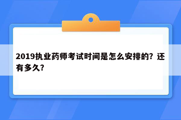 2019执业药师考试时间是怎么安排的？还有多久？