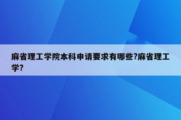 麻省理工学院本科申请要求有哪些?麻省理工学?