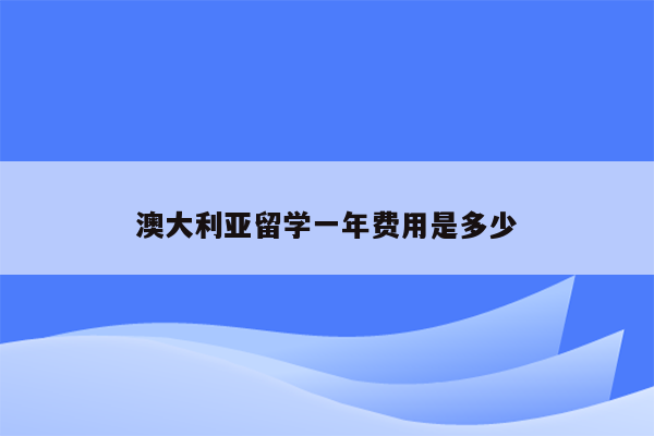 澳大利亚留学一年费用是多少