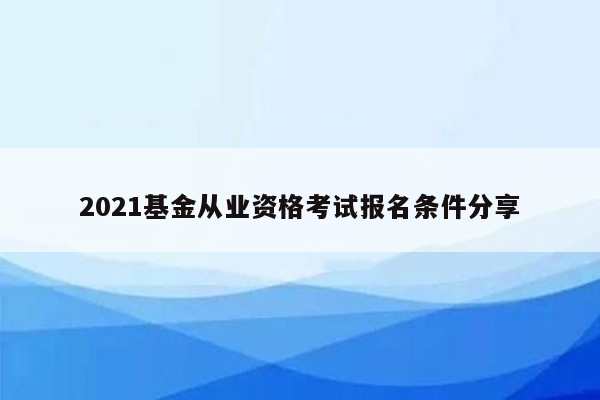 2021基金从业资格考试报名条件分享