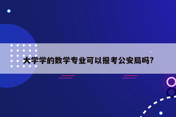 大学学的数学专业可以报考公安局吗?