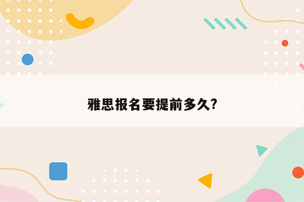 雅思报名要提前多久?