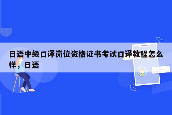 日语中级口译岗位资格证书考试口译教程怎么样，日语