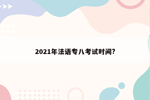 2021年法语专八考试时间?