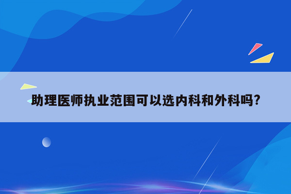 助理医师执业范围可以选内科和外科吗?