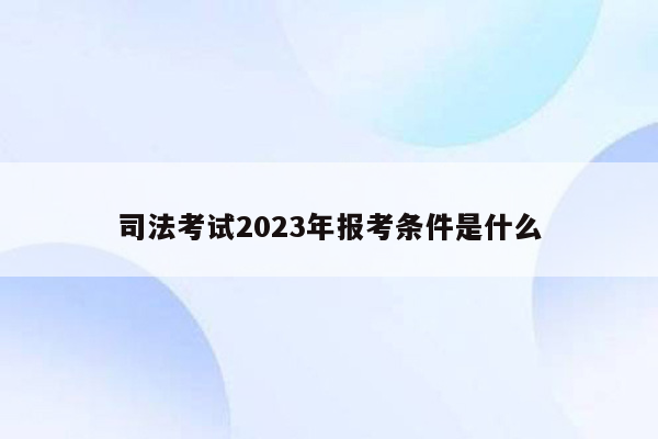 司法考试2023年报考条件是什么