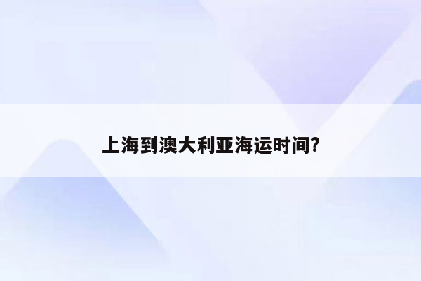 上海到澳大利亚海运时间?