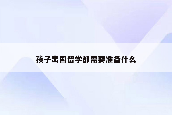 孩子出国留学都需要准备什么