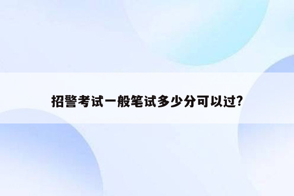 招警考试一般笔试多少分可以过?